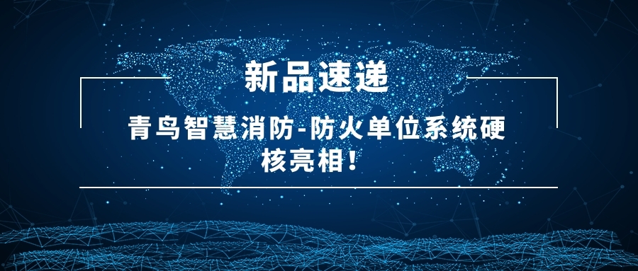 新品速遞 | 青（qīng）鳥智慧消防-防火單位係統硬核亮相！