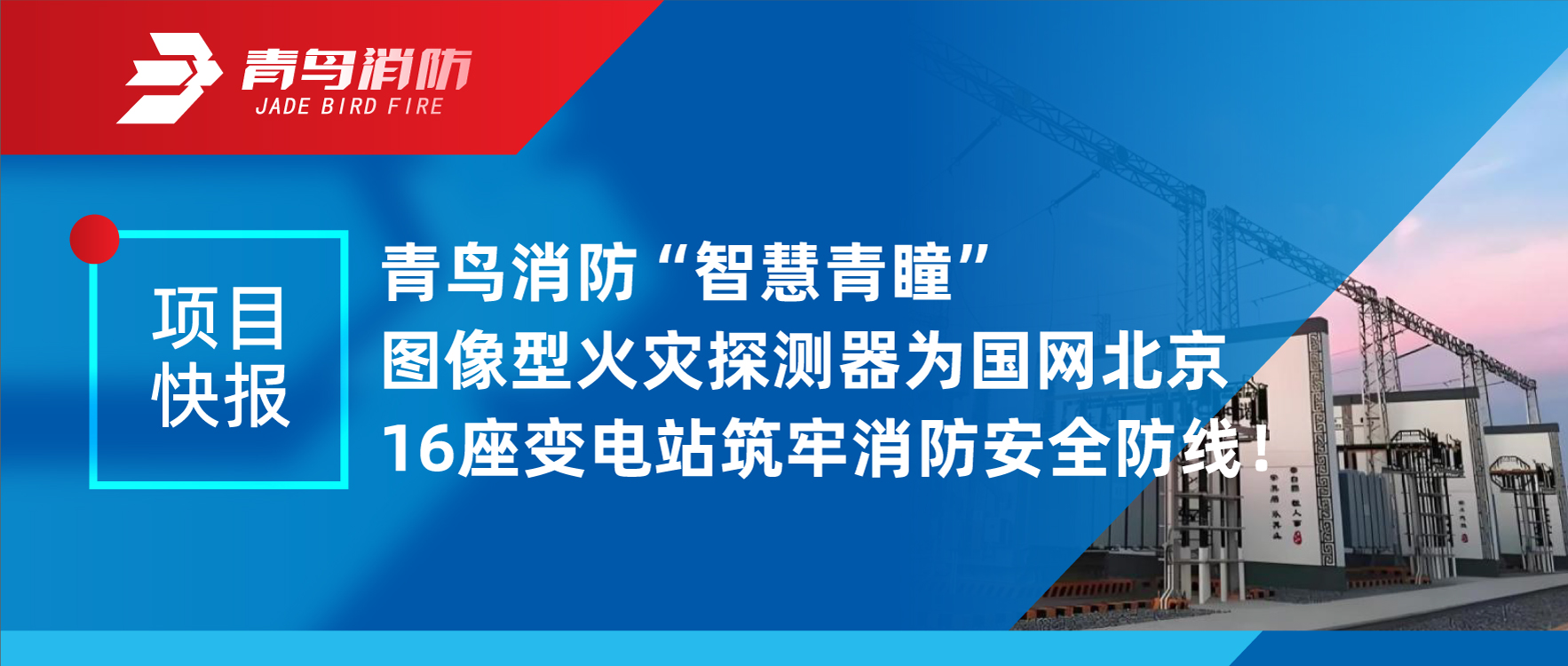 項目快報 | 青（qīng）鳥消防“智慧青瞳”圖像型火（huǒ）災（zāi）探測器為國（guó）網北京（jīng）16座變（biàn）電（diàn）站築牢消防安全防線！