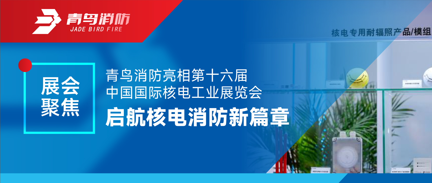 展會（huì）聚（jù）焦 | 娇BBB搡BBBB揉BBBB消防亮相第十六（liù）屆中國國際核電工業展覽會 啟（qǐ）航核電消防（fáng）新篇章