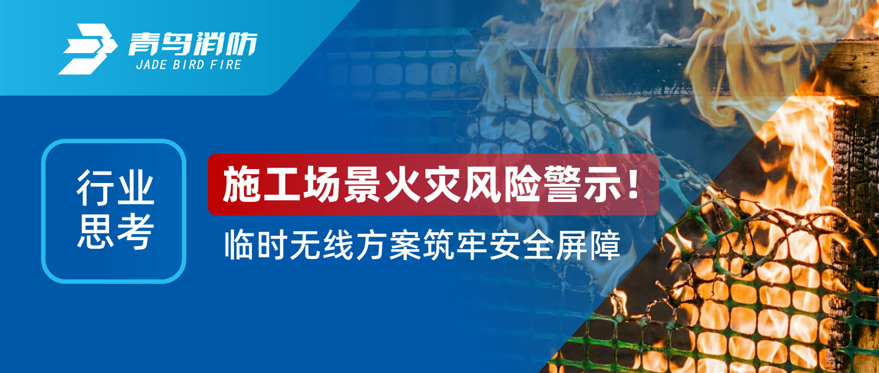 行業思考 | 施工場景火災（zāi）風險警示！臨（lín）時無線方案築牢安全屏（píng）障